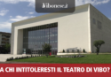 A chi intitoleresti il nuovo teatro comunale di Vibo? Partecipa al sondaggio de Il Vibonese